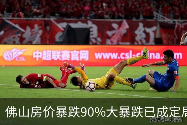 佛山房价暴跌90%大暴跌已成定局？