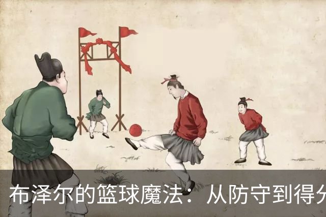 布泽尔的篮球魔法：从防守到得分的华丽转身