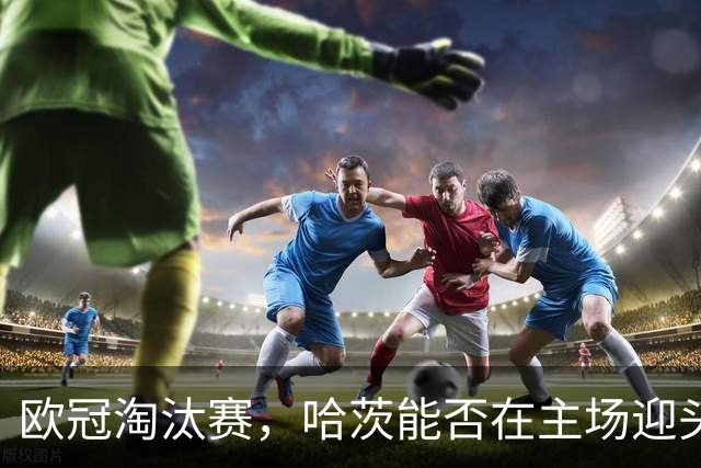 欧冠淘汰赛，哈茨能否在主场迎头赶上？