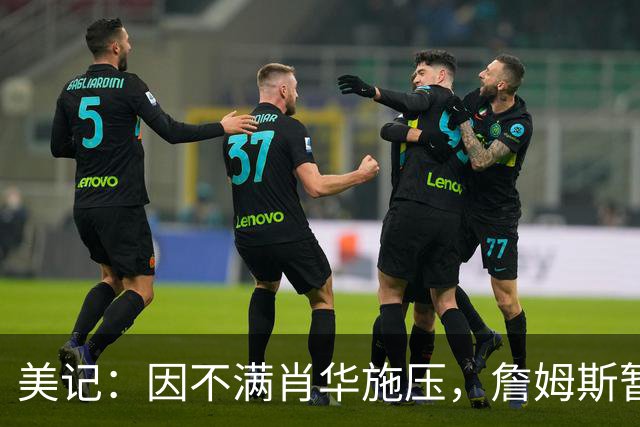 美记：因不满肖华施压，詹姆斯暂缓公布下一站的决定！